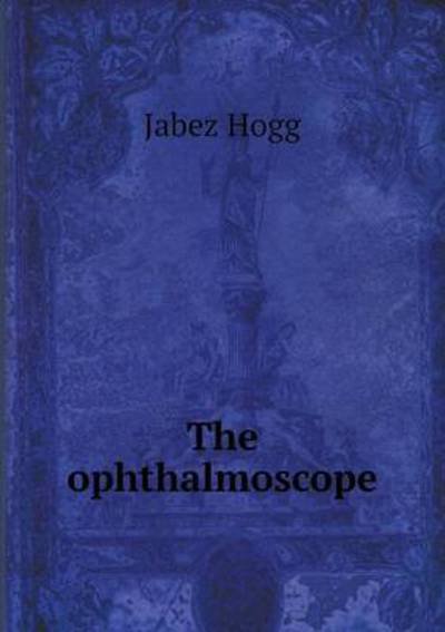 Cover for Jabez Hogg · The Ophthalmoscope (Paperback Book) (2015)