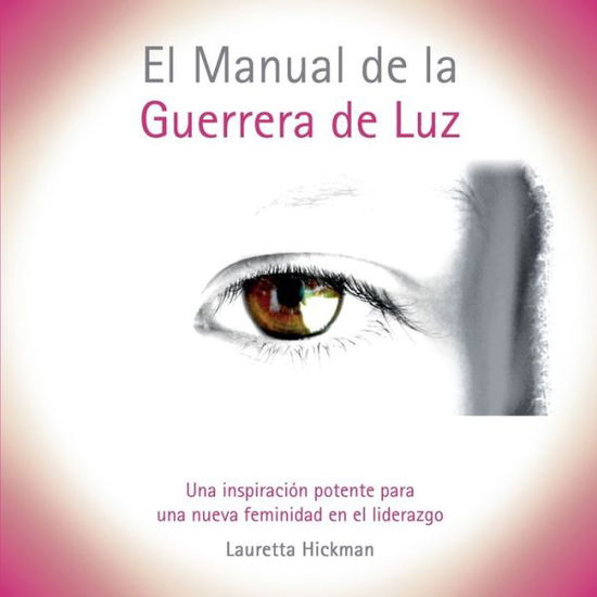 Cover for Lauretta Hickman · El Manual de la Guerrera de Luz: Una Inspiracion Potente para una Nueva Femininidad en el Liderazgo (Paperback Book) (2020)