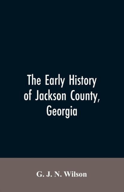 Cover for G J N Wilson · The Early History of Jackson County, Georgia (Paperback Bog) (2019)