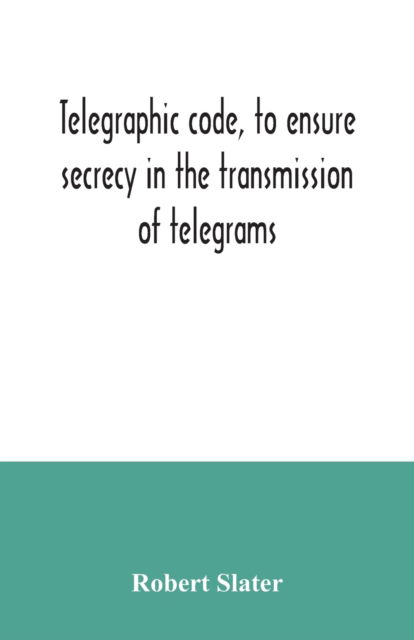 Cover for Robert Slater · Telegraphic code, to ensure secrecy in the transmission of telegrams (Pocketbok) (2020)