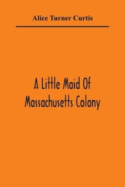 Cover for Alice Turner Curtis · A Little Maid Of Massachusetts Colony (Paperback Book) (2021)