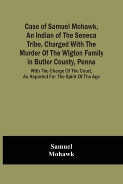 Cover for Samuel · Case Of Samuel Mohawk, An Indian Of The Seneca Tribe, Charged With The Murder Of The Wigton Family In Butler County, Penna. With The Charge Of The Court, As Reported For The Spirit Of The Age (Pocketbok) (2021)