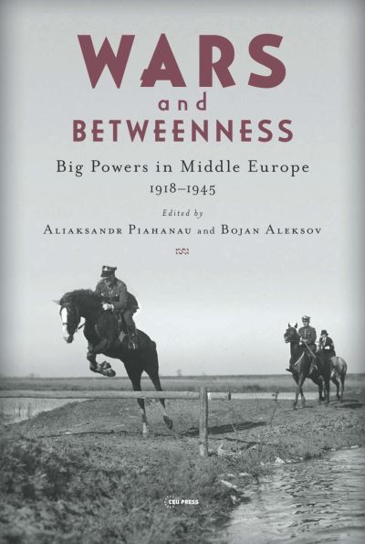 Cover for Aliaksandr Piahanau · Wars and Betweenness: Big Powers and Middle Europe, 1918-1945 (Hardcover Book) (2020)