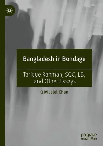 Cover for Q M Jalal Khan · Bangladesh in Bondage: Tarique Rahman, SQC, LB, and Other Essays (Hardcover Book) [1st ed. 2021 edition] (2021)