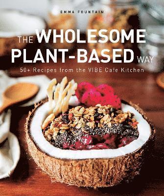 Cover for Emma Fountain · The Wholesome Plant-Based Way: 50+ recipes from the VIBE Cafe Kitchen (Hardcover Book) (2021)