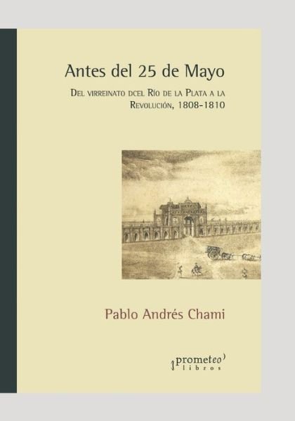 Cover for Pablo Andres Chami · Antes del 25 de Mayo: Del virreinato del Rio de la Plata a la Revolucion. 1808-1810 - Historia y Politica Argentina VIII (Paperback Book) (2021)
