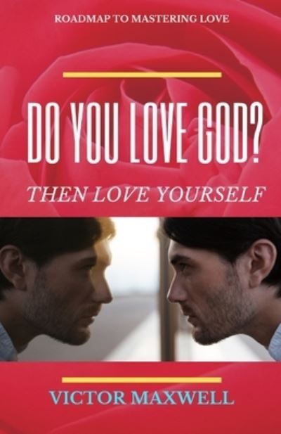 Do You Love God? Then Love Yourself: Roadmap to Mastering Love - Victor Maxwell - Books - Independently Published - 9798501689350 - May 21, 2021