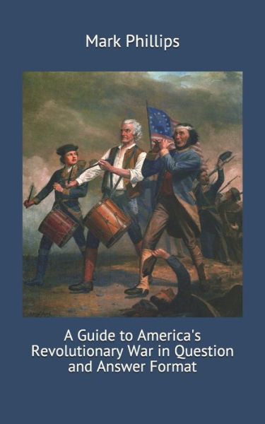 A Guide to America's Revolutionary War in Question and Answer Format - Mark Phillips - Książki - Independently Published - 9798605189350 - 27 stycznia 2020