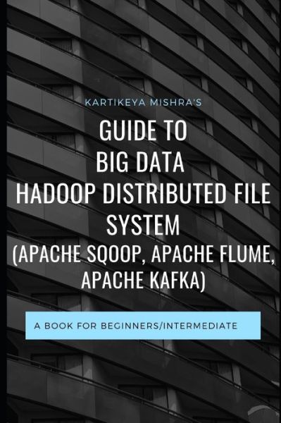 Cover for Kartikeya Mishra · Guide to Big data Hadoop Distributed File System (APACHE SQOOP, APACHE FLUME, APACHE KAFKA) (Paperback Book) (2020)