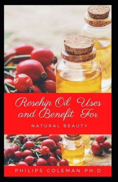 Cover for Philips Coleman Ph D · Rosehip Oil Uses and Benefit for Natural Beauty (Paperback Book) (2021)