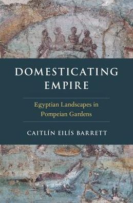 Cover for Barrett, Caitlin Eilis (Associate Professor of Classics, Associate Professor of Classics, Cornell University) · Domesticating Empire: Egyptian Landscapes in Pompeian Gardens (Hardcover Book) (2019)