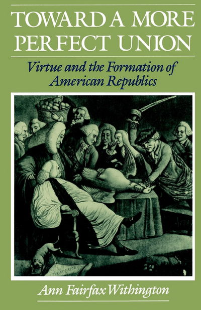 Cover for Withington, Ann Fairfax (Assistant Professor of History, Assistant Professor of History, Michigan State University) · Toward a More Perfect Union: Virtue and the Formation of American Republics (Hardcover Book) (1992)