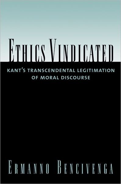 Cover for Bencivenga, Ermanno (Professor of Philosophy, Professor of Philosophy, University of California, Irvine) · Ethics Vindicated: Kant's Transcendental Legitimation of Moral Discourse (Hardcover Book) (2006)