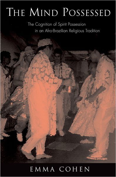 Cover for Cohen, Emma (post-doctoral researcher in the Comparative Cognitive Anthropology Research Group, post-doctoral researcher in the Comparative Cognitive Anthropology Research Group, Max Planck Institute for Psycholinguistics and Max Planck Institute for Evol · The Mind Possessed: The Cognition of Spirit Possession in an Afro-Brazilian Religious Tradition (Hardcover Book) (2007)