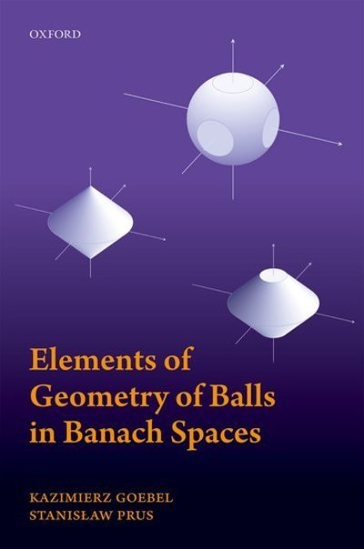 Cover for Goebel, Kazimierz (Professor (emeritus), Professor (emeritus), Maria Curie-Sklodowska University, Lublin, Poland) · Elements of Geometry of Balls in Banach Spaces (Hardcover bog) (2018)