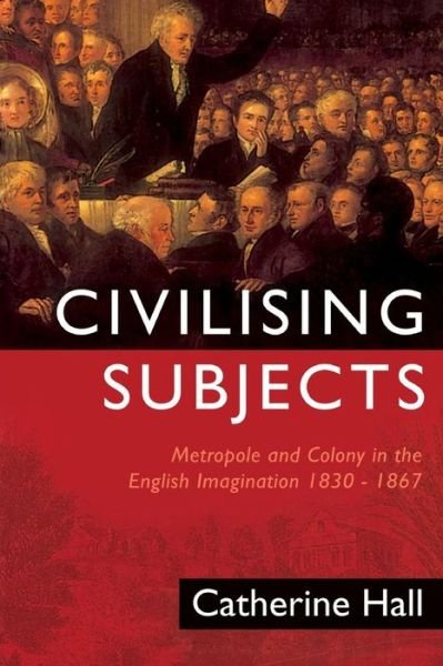 Cover for Catherine Hall · Civilising Subjects: Colony and Metropole in the English Imagination, 1830-1867 (Pocketbok) (2002)