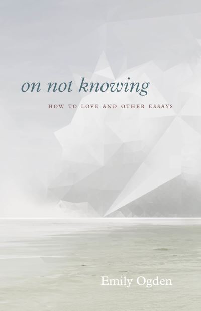 Cover for Emily Ogden · On Not Knowing: How to Love and Other Essays (Paperback Book) (2022)