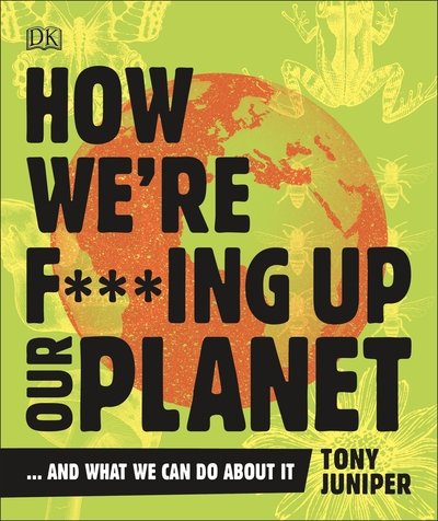 Cover for Tony Juniper · How We're F***ing Up Our Planet: And What We Can Do About It (Paperback Book) (2019)