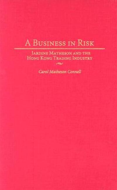 Cover for Carol M. Connell · A Business in Risk: Jardine Matheson and the Hong Kong Trading Industry (Hardcover Book) (2004)