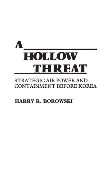 Cover for Harry R. Borowski · A Hollow Threat: Strategic Air Power and Containment Before Korea - Contributions in Military Studies (Hardcover Book) (1982)