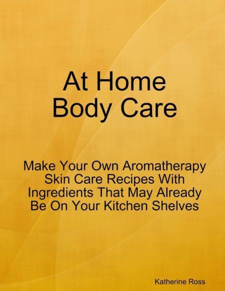 At Home Body Care - Katherine Ross - Kirjat - Lulu Press, Inc. - 9780359312351 - sunnuntai 23. joulukuuta 2018