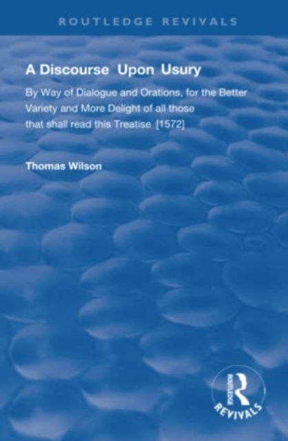 Cover for Thomas Wilson · A Discourse Upon Usury: By Way of Dialogue and Orations for the Better Variety and More Delight of All Those That Shall Read This Treatise (1572) - Routledge Revivals (Paperback Book) (2021)