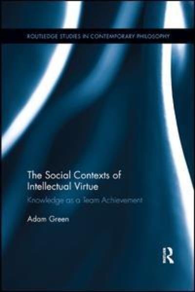 Cover for Adam Green · The Social Contexts of Intellectual Virtue: Knowledge as a Team Achievement - Routledge Studies in Contemporary Philosophy (Paperback Bog) (2019)