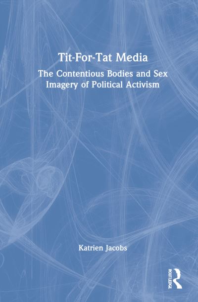 Cover for Jacobs, Katrien (The Chinese University of Hong Kong, HK) · Tit-For-Tat Media: The Contentious Bodies and Sex Imagery of Political Activism (Hardcover Book) (2022)