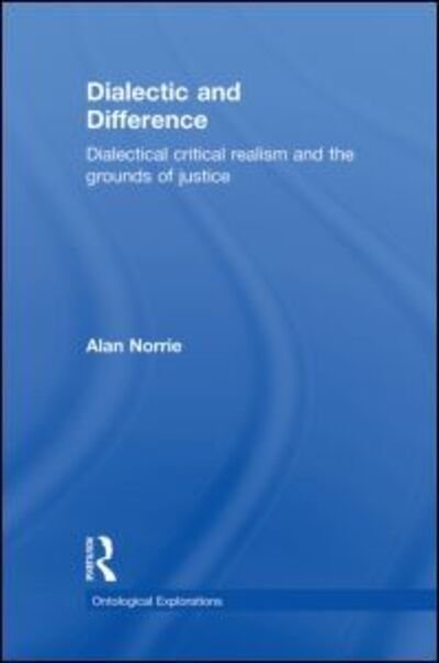 Cover for Norrie, Alan (King's College, London, UK) · Dialectic and Difference: Dialectical Critical Realism and the Grounds of Justice - Ontological Explorations Routledge Critical Realism (Hardcover Book) (2009)