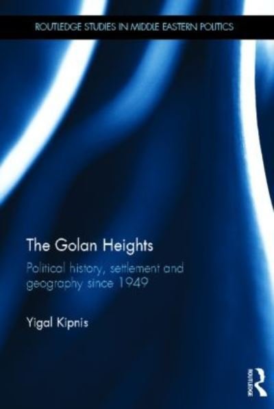 Cover for Kipnis, Yigal (University of Haifa, Israel) · The Golan Heights: Political History, Settlement and Geography since 1949 - Routledge Studies in Middle Eastern Politics (Inbunden Bok) (2013)