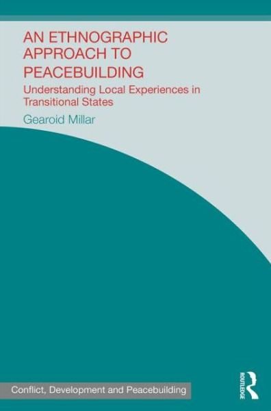 Cover for Gearoid Millar · An Ethnographic Approach to Peacebuilding: Understanding Local Experiences in Transitional States - Studies in Conflict, Development and Peacebuilding (Innbunden bok) (2014)