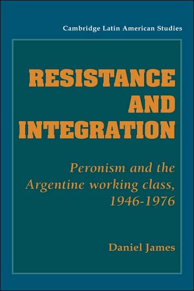 Cover for James, Daniel (Yale University, Connecticut) · Resistance and Integration: Peronism and the Argentine Working Class, 1946–1976 - Cambridge Latin American Studies (Hardcover Book) (1988)