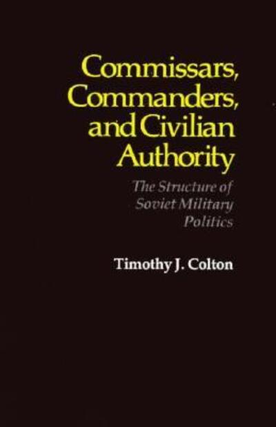 Cover for Timothy J. Colton · Commissars, Commanders, and Civilian Authority: the Structure of Soviet Military Politics (Russian Research Center Studies) (Hardcover Book) [1st edition] (1979)