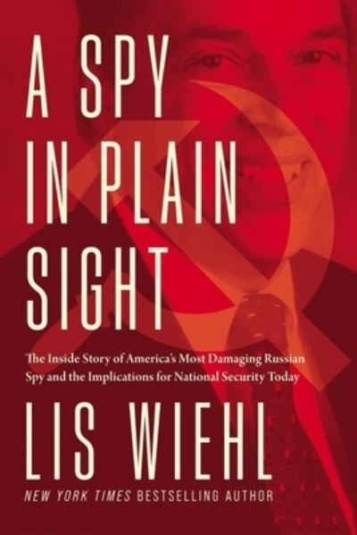 Cover for Lis Wiehl · A Spy in Plain Sight: The Inside Story of America's Most Damaging Russian Spy and the Implications for National Security Today (Hardcover Book) (2022)