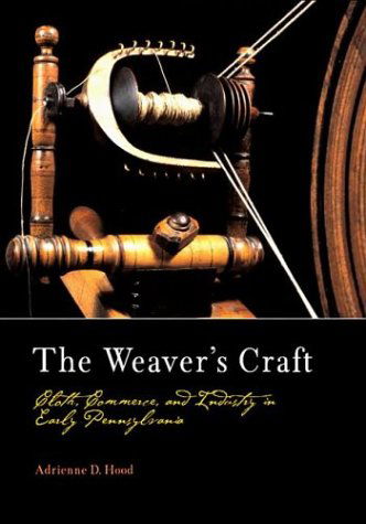 Cover for Adrienne D. Hood · The Weaver's Craft: Cloth, Commerce, and Industry in Early Pennsylvania - Early American Studies (Hardcover Book) (2003)