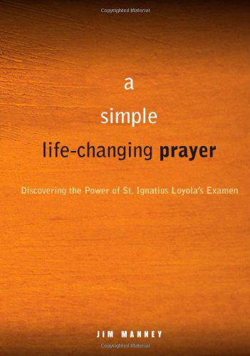 A Simple, Life-changing Prayer: Discovering the Power of St. Ignatius Loyola's Examen - Jim Manney - Books - Loyola Press - 9780829435351 - January 7, 2011