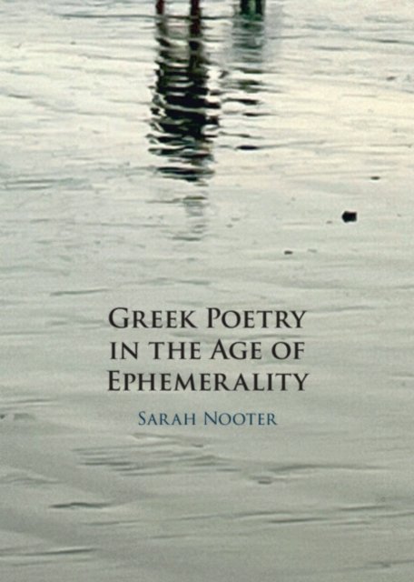 Cover for Nooter, Sarah (University of Chicago) · Greek Poetry in the Age of Ephemerality (Hardcover Book) (2023)