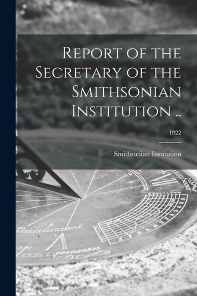 Report of the Secretary of the Smithsonian Institution ..; 1922 - Smithsonian Institution - Books - Legare Street Press - 9781013587351 - September 9, 2021