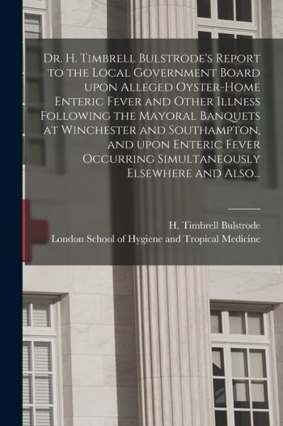 Cover for H Timbrell Bulstrode · Dr. H. Timbrell Bulstrode's Report to the Local Government Board Upon Alleged Oyster-home Enteric Fever and Other Illness Following the Mayoral Banquets at Winchester and Southampton, and Upon Enteric Fever Occurring Simultaneously Elsewhere and Also... (Paperback Bog) (2021)