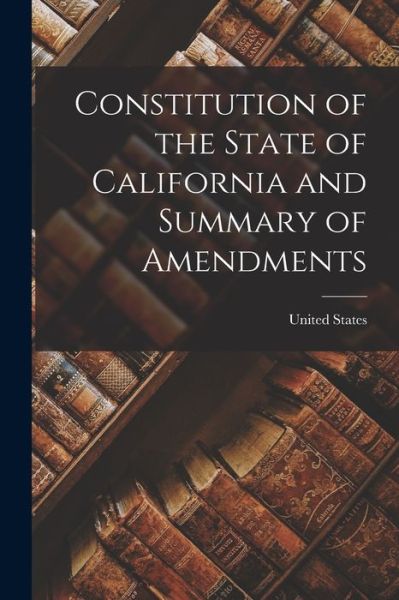 Cover for United States · Constitution of the State of California and Summary of Amendments (Bok) (2022)