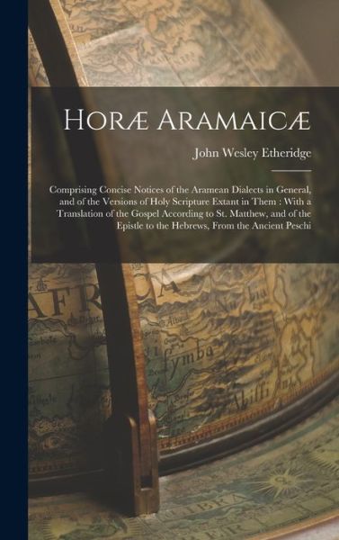 Cover for John Wesley Etheridge · Horæ Aramaicæ : Comprising Concise Notices of the Aramean Dialects in General, and of the Versions of Holy Scripture Extant in Them (Book) (2022)