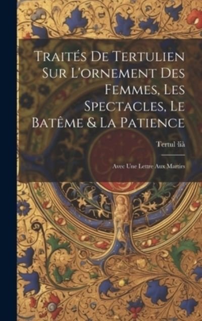 Cover for Tertul-Lià · Traités de Tertulien Sur l'ornement des Femmes, les Spectacles, le Batême &amp; la Patience (Buch) (2023)