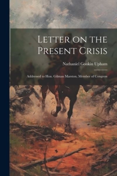 Cover for Upham Nathaniel Gookin · Letter on the Present Crisis; Addressed to Hon. Gilman Marston, Member of Congress (Book) (2023)