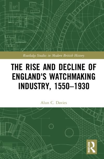 Cover for Alun C. Davies · The Rise and Decline of England's Watchmaking Industry, 1550–1930 - Routledge Studies in Modern British History (Pocketbok) (2024)
