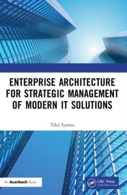 Enterprise Architecture for Strategic Management of Modern IT Solutions - Iyamu, Tiko (Cape Peninsula University of Technology, Cape Town, South Africa) - Kirjat - Taylor & Francis Ltd - 9781032214351 - maanantai 7. lokakuuta 2024