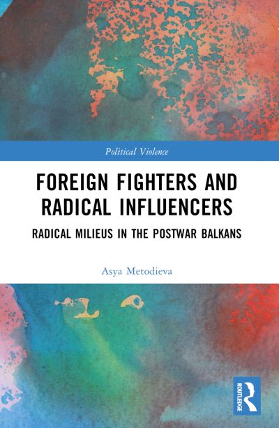 Cover for Metodieva, Asya (Institute of International Relations Prague, Czech Republic) · Foreign Fighters and Radical Influencers: Radical Milieus in the Postwar Balkans - Political Violence (Paperback Book) (2022)