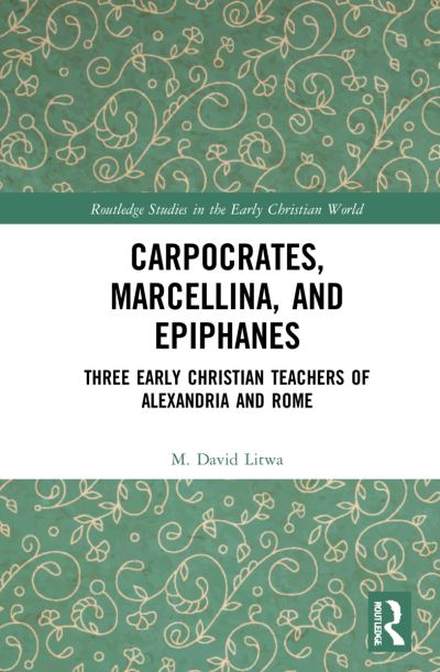 Cover for M. David Litwa · Carpocrates, Marcellina, and Epiphanes: Three Early Christian Teachers of Alexandria and Rome - Routledge Studies in the Early Christian World (Hardcover Book) (2022)