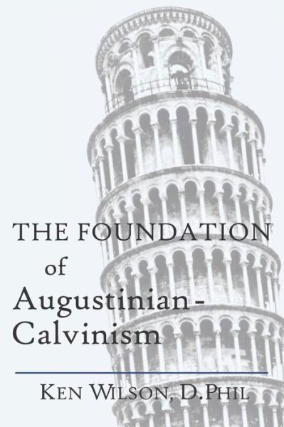 The Foundation of Augustinian-Calvinism - Ken Wilson - Książki - Independently Published - 9781082800351 - 5 sierpnia 2019