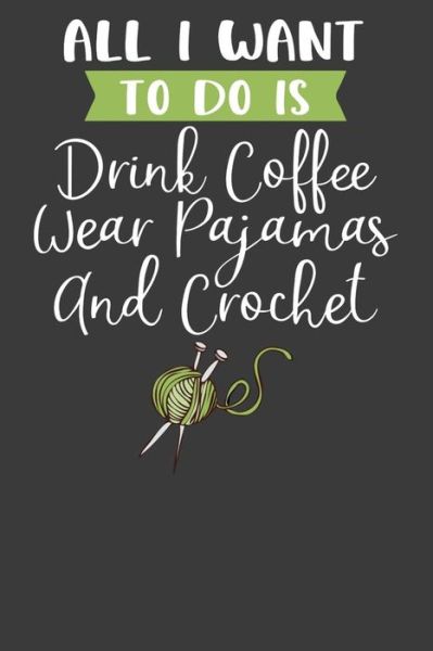 All I Want To Do is Drink Coffee, Wear Pajamas, and Crochet - Frozen Cactus Designs - Bücher - Independently Published - 9781086211351 - 29. Juli 2019