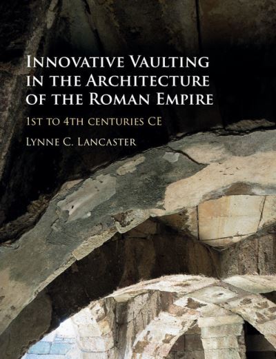 Cover for Lancaster, Lynne C. (Ohio University) · Innovative Vaulting in the Architecture of the Roman Empire: 1st to 4th Centuries CE (Hardcover Book) (2015)